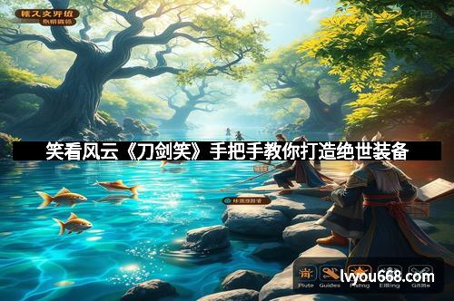 笑看风云《刀剑笑》手把手教你打造绝世装备