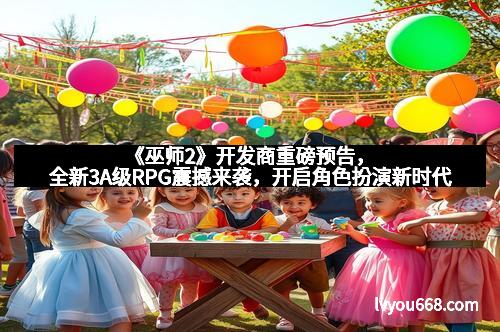 《巫师2》开发商重磅预告，全新3A级RPG震撼来袭，开启角色扮演新时代